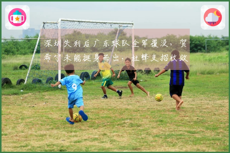 深圳失利后广东球队全军覆没，贺希宁未能挺身而出，杜锋支招收效甚微